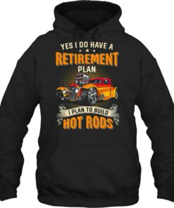 Yes I Do Have A Retirement Plan I Plan To Build Hot Rod T Shirts