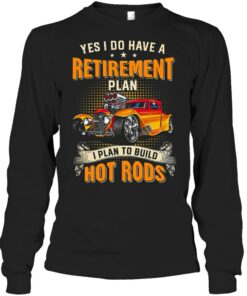 Yes I Do Have A Retirement Plan I Plan To Build Hot Rod T Shirts