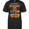 Yes I Do Have A Retirement Plan I Plan To Build Hot Rod T Shirts