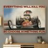 Everything Will Kill You So Choose Something Fun Poster