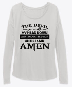 The Devil Saw Me With My Head Down And Thought He's Won Until I Said Amen Shirts