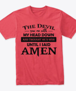 The Devil Saw Me With My Head Down And Thought He's Won Until I Said Amen Shirts
