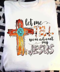 Let Me Tell You About My Jesus Shirt Art Cross Christian T Shirt